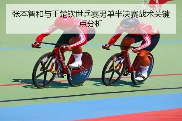 张本智和与王楚钦世乒赛男单半决赛战术关键点分析